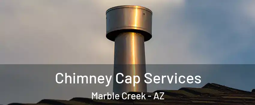 Chimney Cap Services Marble Creek - AZ