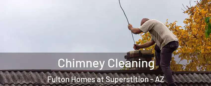 Chimney Cleaning Fulton Homes at Superstition - AZ