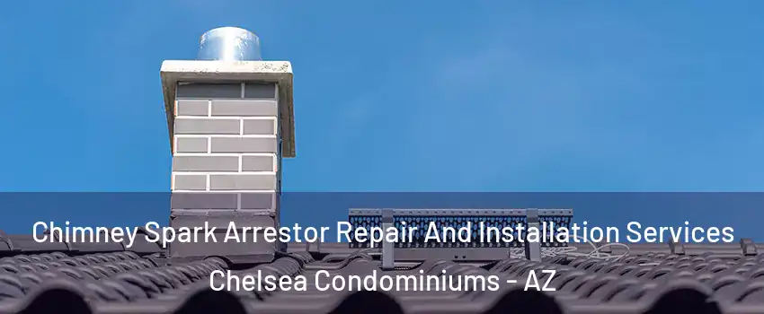 Chimney Spark Arrestor Repair And Installation Services Chelsea Condominiums - AZ