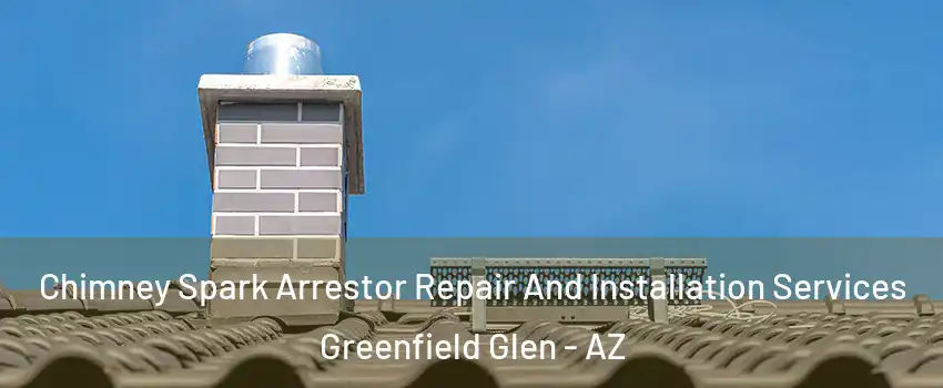 Chimney Spark Arrestor Repair And Installation Services Greenfield Glen - AZ