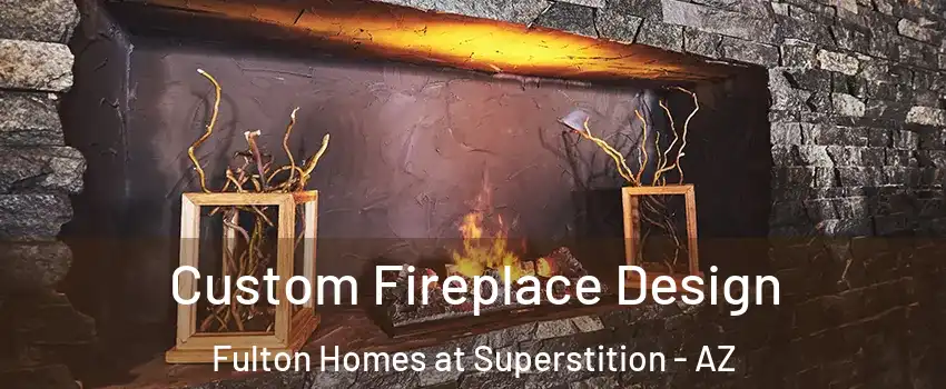 Custom Fireplace Design Fulton Homes at Superstition - AZ