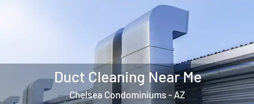 Duct Cleaning Near Me Chelsea Condominiums - AZ