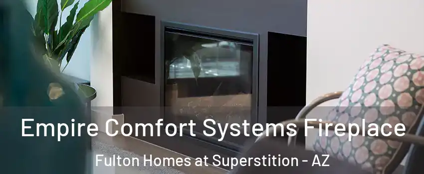 Empire Comfort Systems Fireplace Fulton Homes at Superstition - AZ