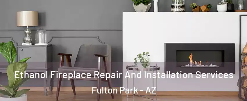 Ethanol Fireplace Repair And Installation Services Fulton Park - AZ