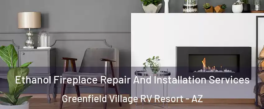 Ethanol Fireplace Repair And Installation Services Greenfield Village RV Resort - AZ