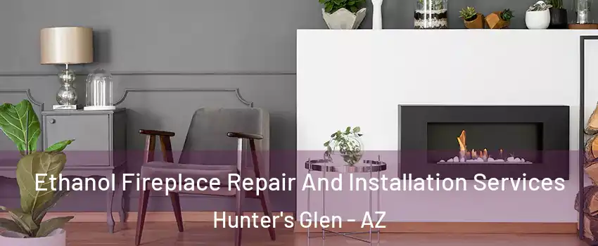 Ethanol Fireplace Repair And Installation Services Hunter's Glen - AZ