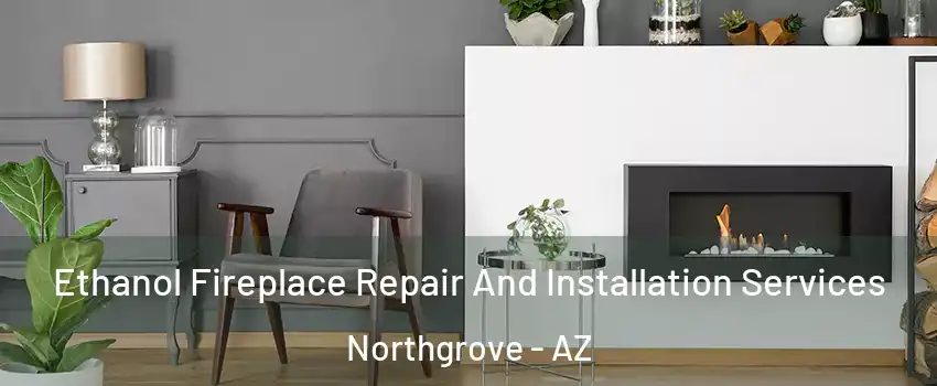 Ethanol Fireplace Repair And Installation Services Northgrove - AZ