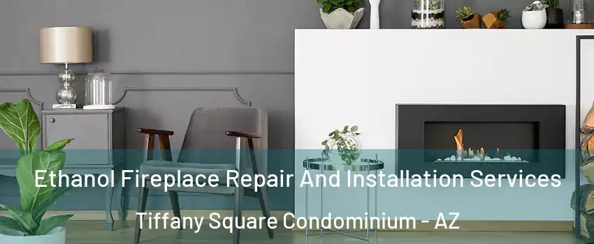 Ethanol Fireplace Repair And Installation Services Tiffany Square Condominium - AZ