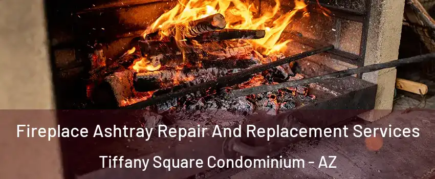 Fireplace Ashtray Repair And Replacement Services Tiffany Square Condominium - AZ