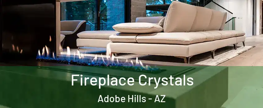 Fireplace Crystals Adobe Hills - AZ