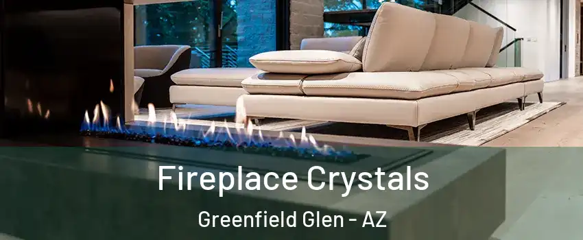 Fireplace Crystals Greenfield Glen - AZ