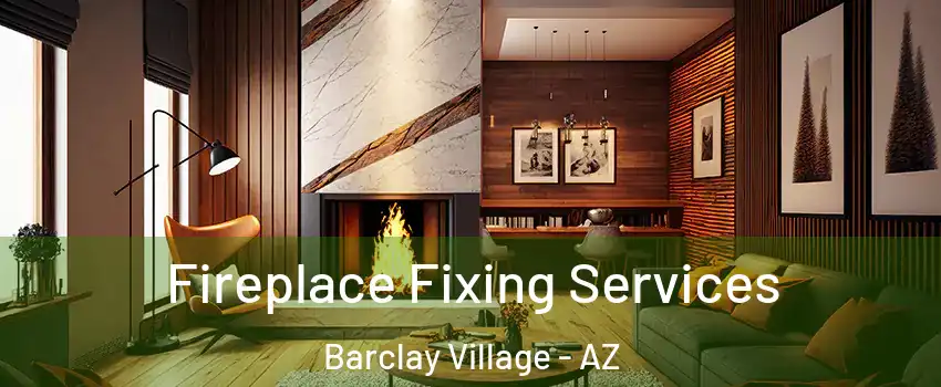 Fireplace Fixing Services Barclay Village - AZ