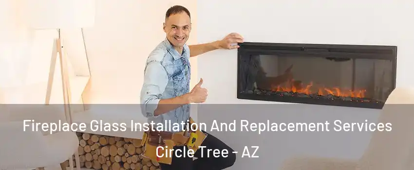 Fireplace Glass Installation And Replacement Services Circle Tree - AZ