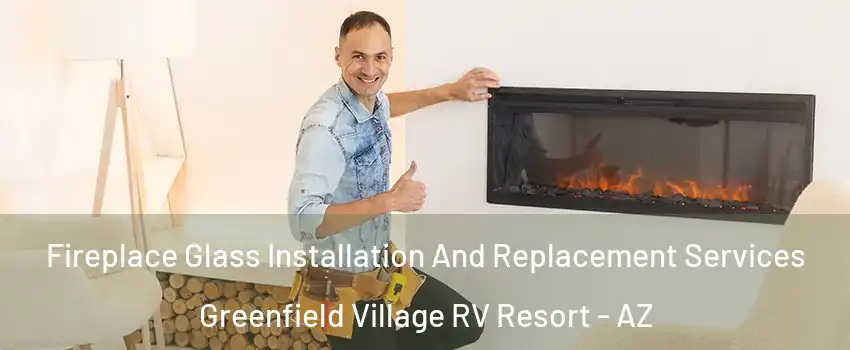 Fireplace Glass Installation And Replacement Services Greenfield Village RV Resort - AZ