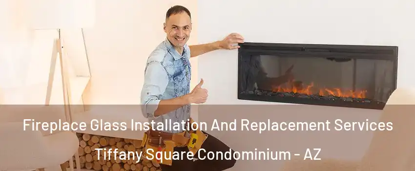 Fireplace Glass Installation And Replacement Services Tiffany Square Condominium - AZ