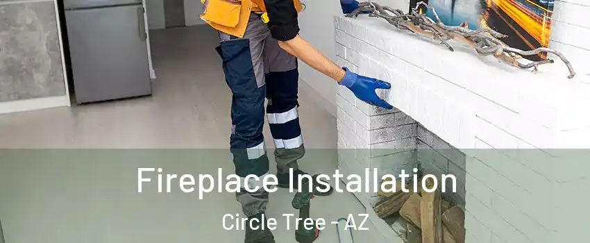 Fireplace Installation Circle Tree - AZ