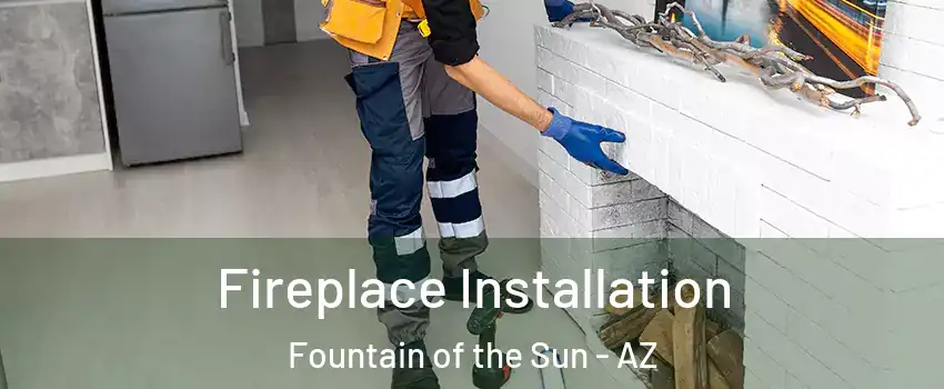 Fireplace Installation Fountain of the Sun - AZ