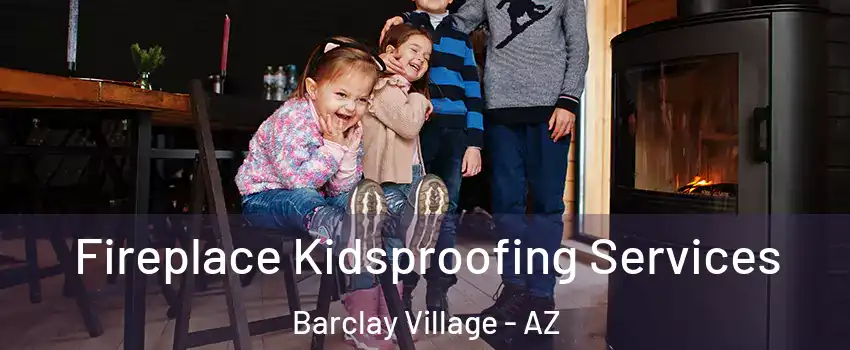 Fireplace Kidsproofing Services Barclay Village - AZ