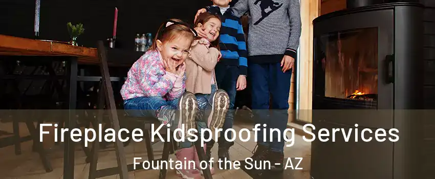 Fireplace Kidsproofing Services Fountain of the Sun - AZ