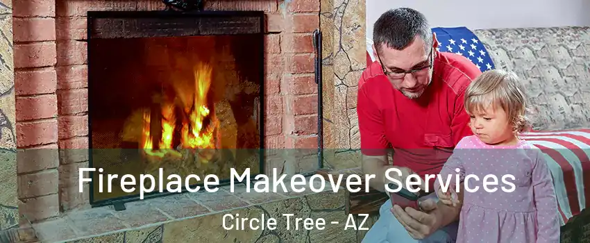 Fireplace Makeover Services Circle Tree - AZ