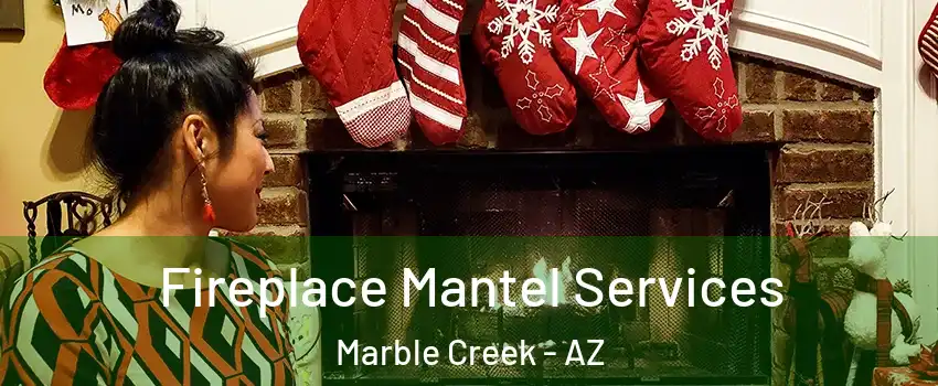 Fireplace Mantel Services Marble Creek - AZ