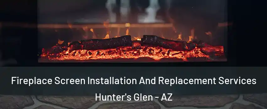 Fireplace Screen Installation And Replacement Services Hunter's Glen - AZ