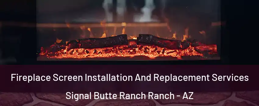 Fireplace Screen Installation And Replacement Services Signal Butte Ranch Ranch - AZ