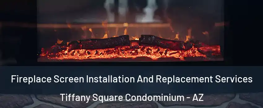 Fireplace Screen Installation And Replacement Services Tiffany Square Condominium - AZ