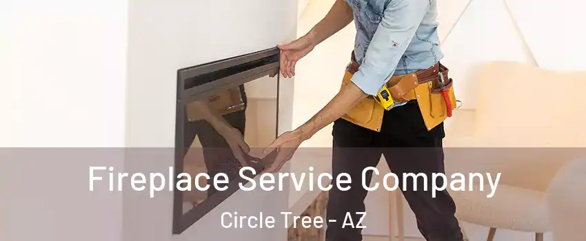 Fireplace Service Company Circle Tree - AZ