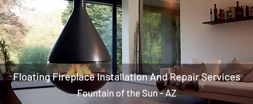 Floating Fireplace Installation And Repair Services Fountain of the Sun - AZ