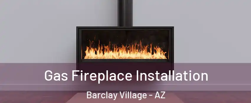 Gas Fireplace Installation Barclay Village - AZ