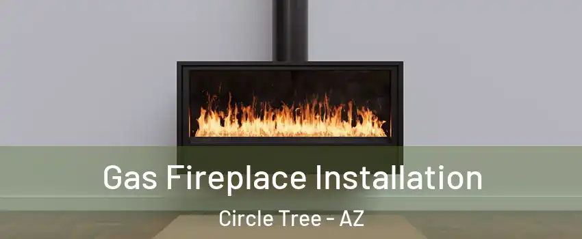 Gas Fireplace Installation Circle Tree - AZ