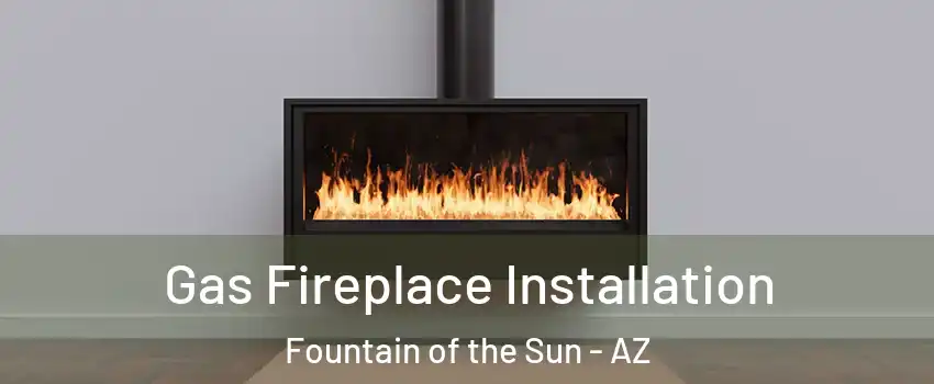 Gas Fireplace Installation Fountain of the Sun - AZ