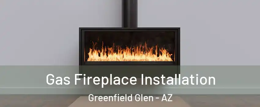 Gas Fireplace Installation Greenfield Glen - AZ