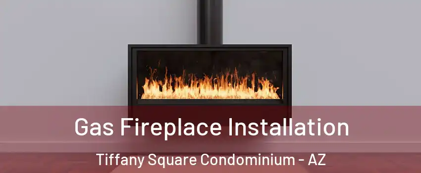 Gas Fireplace Installation Tiffany Square Condominium - AZ