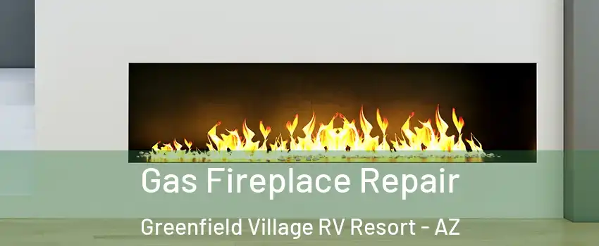 Gas Fireplace Repair Greenfield Village RV Resort - AZ