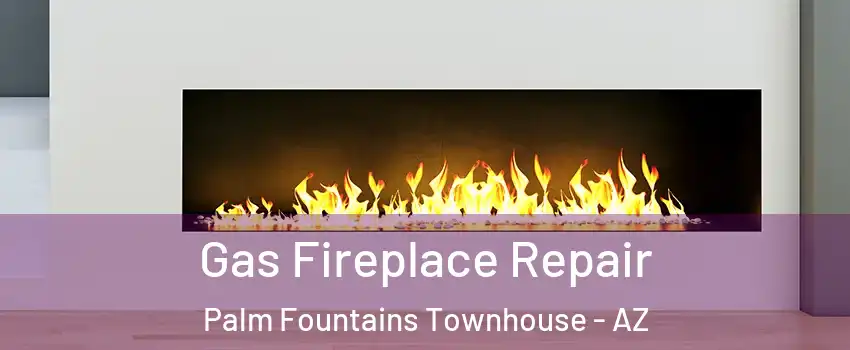 Gas Fireplace Repair Palm Fountains Townhouse - AZ