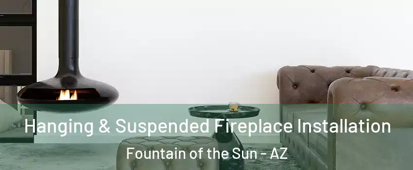 Hanging & Suspended Fireplace Installation Fountain of the Sun - AZ