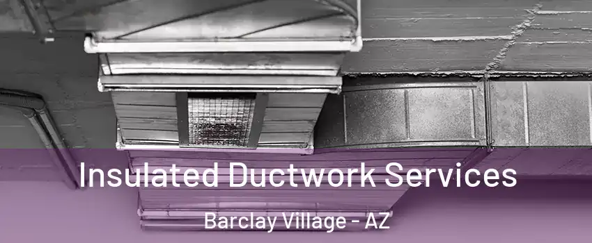 Insulated Ductwork Services Barclay Village - AZ