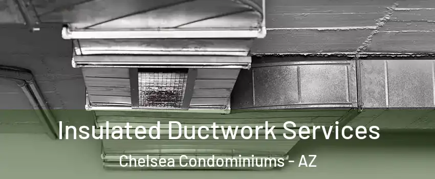 Insulated Ductwork Services Chelsea Condominiums - AZ