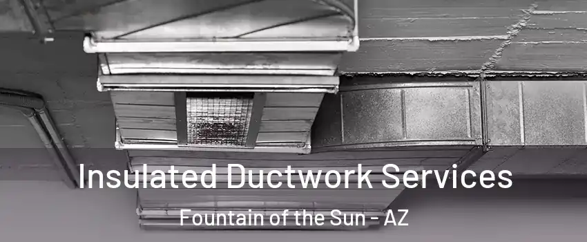 Insulated Ductwork Services Fountain of the Sun - AZ