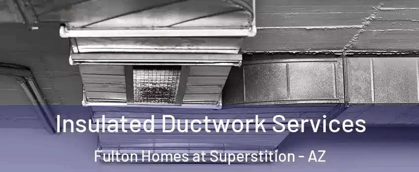 Insulated Ductwork Services Fulton Homes at Superstition - AZ