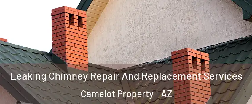 Leaking Chimney Repair And Replacement Services Camelot Property - AZ