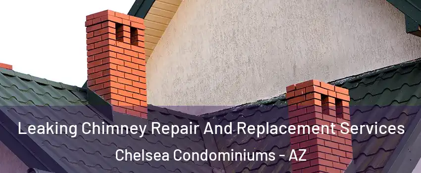 Leaking Chimney Repair And Replacement Services Chelsea Condominiums - AZ