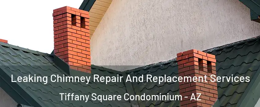 Leaking Chimney Repair And Replacement Services Tiffany Square Condominium - AZ