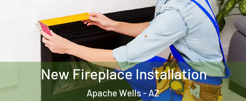 New Fireplace Installation Apache Wells - AZ