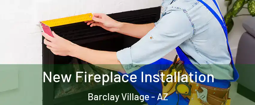 New Fireplace Installation Barclay Village - AZ