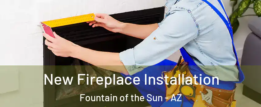 New Fireplace Installation Fountain of the Sun - AZ