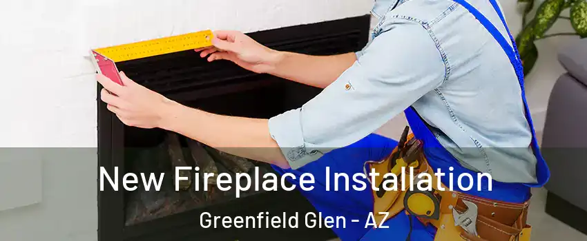 New Fireplace Installation Greenfield Glen - AZ