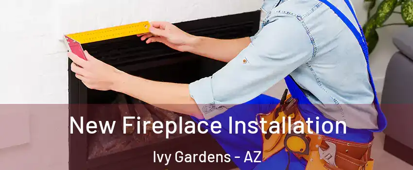 New Fireplace Installation Ivy Gardens - AZ